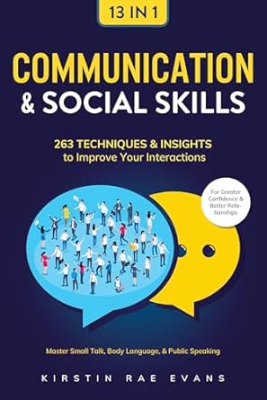 Communication And Social Skills 13 In 1 263 Techniques And Insights To Improve Your Interactions Master Small Talk Body Language And Public Speaking For Greater Confidence And Better Relationships
