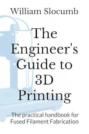 the engineers guide to 3d printing the practical handbook for fused filament fabrication 1st edition william