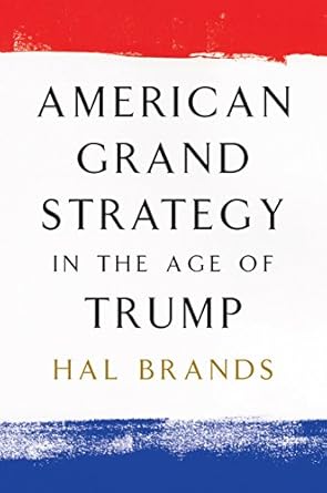 american grand strategy in the age of trump 1st edition hal brands b0bl7zdcnl