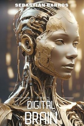 the digital brain a journey through the mind of artificial intelligence 1st edition sebastian barros