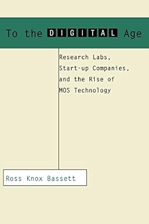 to the digital age research labs start up companies and the rise of mos technology 1st edition ross knox
