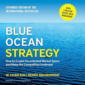 blue ocean strategy how to create uncontested market space and make the competition irrelevant unabridged