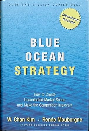blue ocean strategy how to create uncontested market space and make the competition irrelevant   by kim w