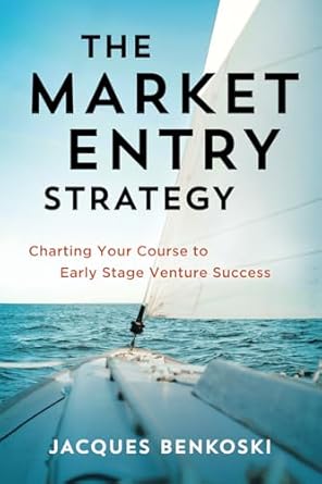 the market entry strategy charting your course to early stage venture success 1st edition jacques benkoski