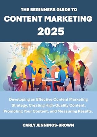 the beginners guide to content marketing 2025 developing an effective content marketing strategy creating