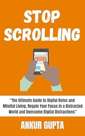 stop scrolling the ultimate guide to digital detox and mindful living regain your focus in a distracted world
