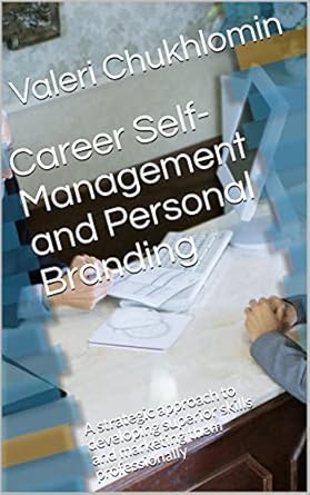 career self management and personal branding a strategic approach to developing superior skills and marketing