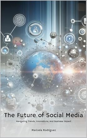 the future of social media navigating trends innovations and business impact 1st edition maricela rodriguez