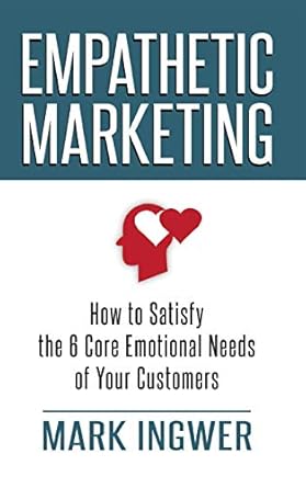 empathetic marketing how to satisfy the 6 core emotional needs of your customers 1st edition m ingwer