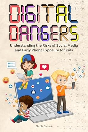 digital dangers understanding the risks of social media and early phone exposure for kids 1st edition nicola