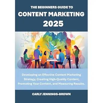 the beginners guide to content marketing 2025 developing an effective content marketing strategy creating