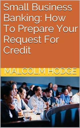 small business banking how to prepare your request for credit get the bank to approve your small business