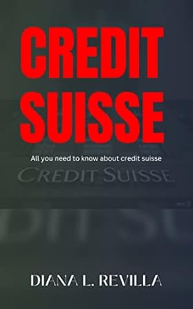 credit suisse all you need to know about credit suisse 1st edition diana l revilla b0bz4nzwxg