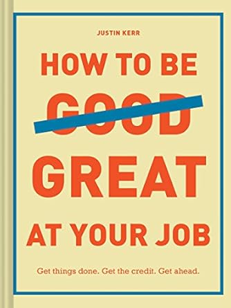 how to be great at your job get things done get the credit get ahead 1st edition justin kerr 1452169136,