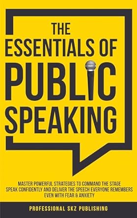 the essentials of public speaking master powerful strategies to command the stage speak confidently and