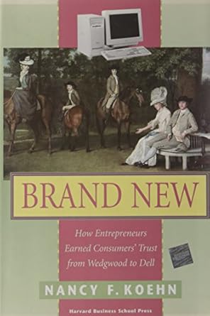 brand new how entrepreneurs earned consumers trust from wedgwood to dell 1st edition nancy f koehn