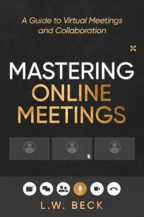 mastering online meetings a guide to virtual meetings and collaboration 1st edition l w beck b0dwkfwzfj