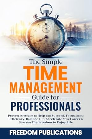 the simple time management guide for professionals proven strategies to help you succeed focus boost