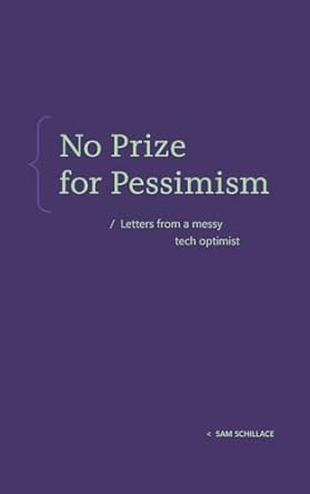 no prize for pessimism letters from a messy tech optimist 1st edition sam schillace b0dmqkv6zp, 979-8991762304