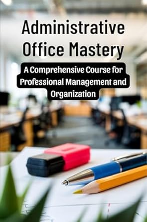 administrative office mastery a comprehensive course for professional management and organization 1st edition