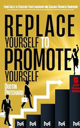 replace yourself to promote yourself from sales to strategic team leadership and scalable business ownership