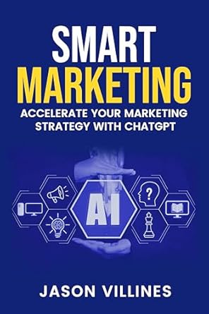 smart marketing accelerate your marketing strategy with chatgpt 1st edition jason villines b0dg4gx4qv,