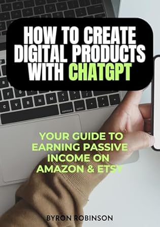 how to create digital products with chatgpt your guide to earning passive income on amazon and etsy making
