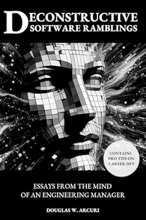 deconstructive software ramblings essays from the mind of an engineering manager 1st edition douglas w arcuri