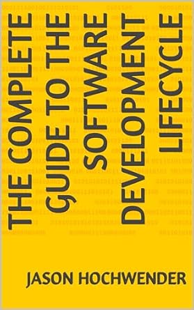 the complete guide to the software development lifecycle 1st edition jason hochwender b0cqz2sdk3