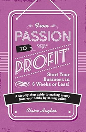 from passion to profit a step by step guide to making money from your hobby by selling online 1st edition