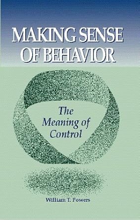 making sense of behavior the meaning of control by william t powers 1st edition william t powers b01fkw9oue