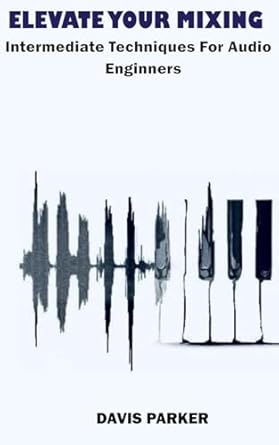 elevating your mix intermediate techniques for audio engineers 1st edition davis parker b0d6kztlr9,