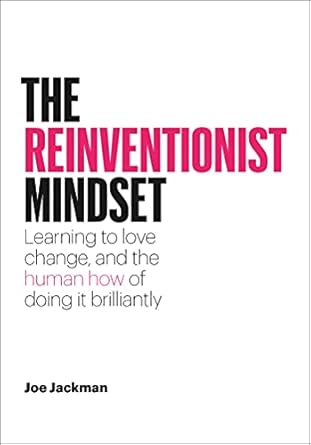 the reinventionist mindset learning to love change and the human how of doing it brilliantly 1st edition joe
