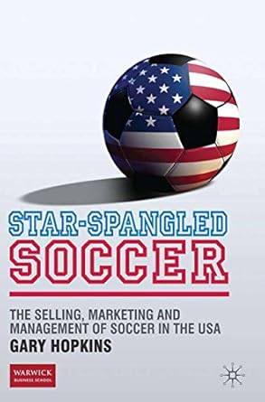 star spangled soccer the selling marketing and management of soccer in the usa 2010th edition g hopkins