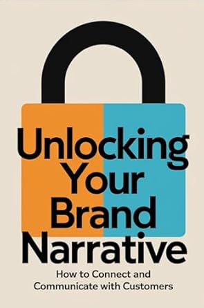 unlocking your brand narrative how to connect and communicate with customers 1st edition scarlett gray