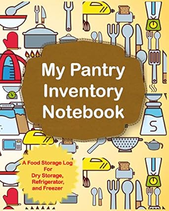 my pantry inventory notebook a food storage log for dry storage refrigerator and freezer 1st edition glenda