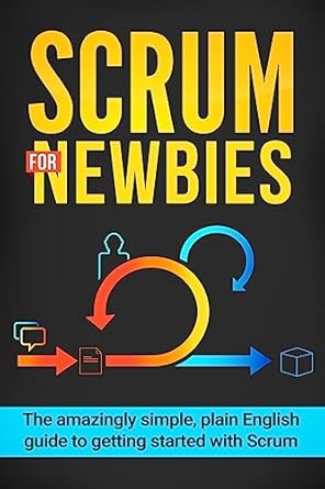 scrum for newbies the amazingly simple plain english guide to getting started with scrum 1st edition jeremy