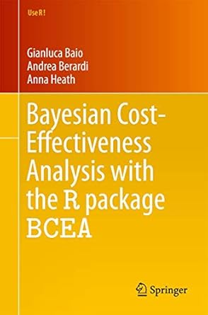 bayesian cost effectiveness analysis with the r package bcea 1st edition gianluca baio ,andrea berardi ,anna