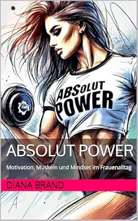 absolut power motivation muskeln und mindset im frauenalltag 1st edition diana brand b0dmkq5cdv