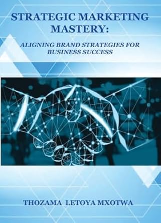 strategic marketing mastery aligning brand strategies for business success 1st edition thozama letoya mxotwa