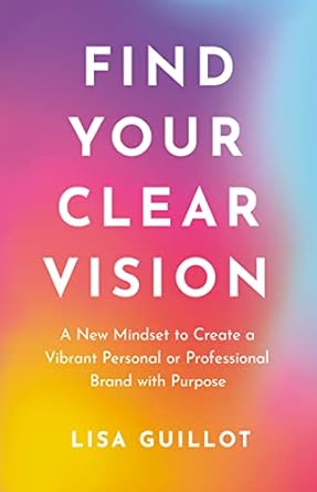 find your clear vision a new mindset to create a vibrant personal or professional brand with purpose 1st