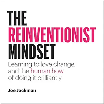 the reinventionist mindset learning to love change and the human how of doing it brilliantly 1st edition joe