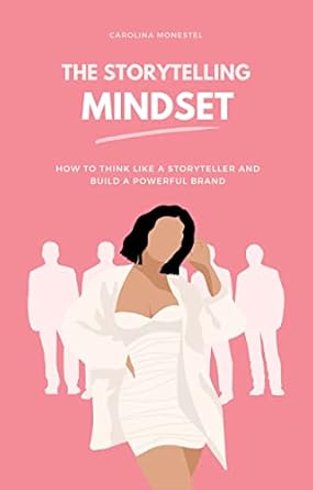 the storytelling mindset how to think like a storyteller and build a powerful brand 1st edition carolina