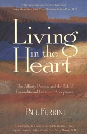 living in the heart the affinity process and the path of unconditional love and acceptance by paul ferrini