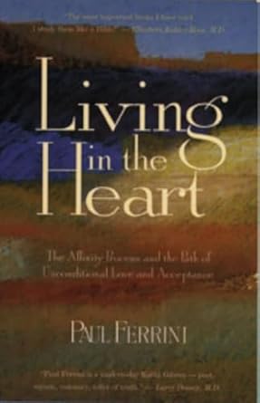 living in the heart the affinity process and the path of unconditional love and acceptance 1st edition paul