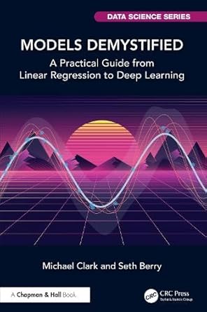 models demystified a practical guide from linear regression to deep learning 1st edition michael clark ,seth