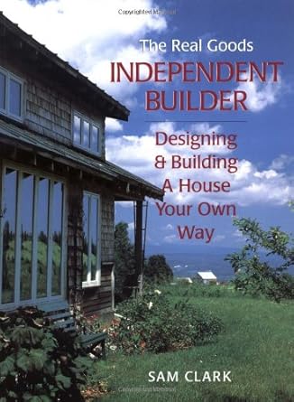 the real goods independent builder designing and building a house your own way 1st edition sam clark