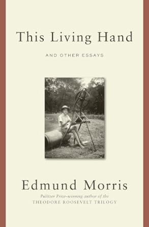 this living hand and other essays 1st edition edmund morris 0812993128, 978-0812993127
