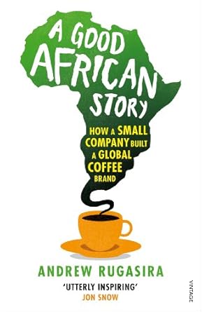 a good african story how a small company built a global coffee brand 1st edition andrew rugasira b00bfuxyse