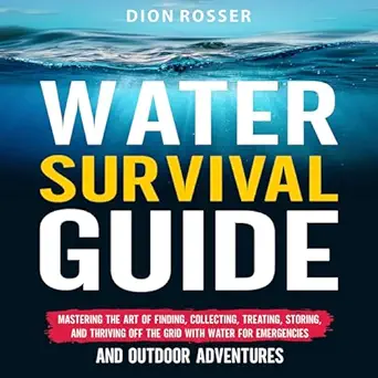water survival guide mastering the art of finding collecting treating storing and thriving off the grid with